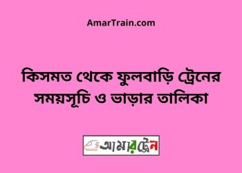 কিসমত টু ফুলবাড়ি ট্রেনের সময়সূচী ও ভাড়া তালিকা