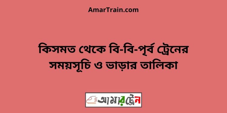 কিসমত টু বি-বি-পৃর্ব ট্রেনের সময়সূচী ও ভাড়া তালিকা