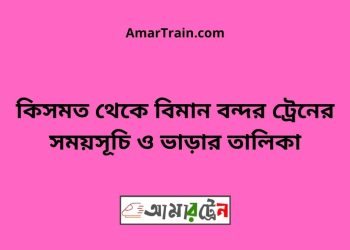 কিসমত টু বিমান বন্দর ট্রেনের সময়সূচী ও ভাড়া তালিকা