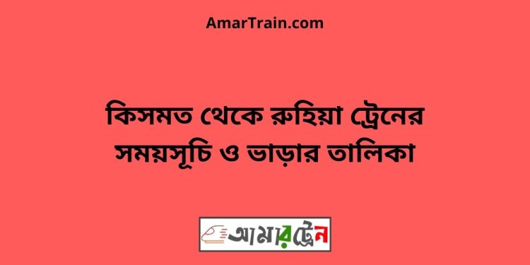 কিসমত টু রুহিয়া ট্রেনের সময়সূচী ও ভাড়া তালিকা