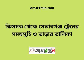 কিসমত টু সেতাবগঞ্জ ট্রেনের সময়সূচী ও ভাড়া তালিকা