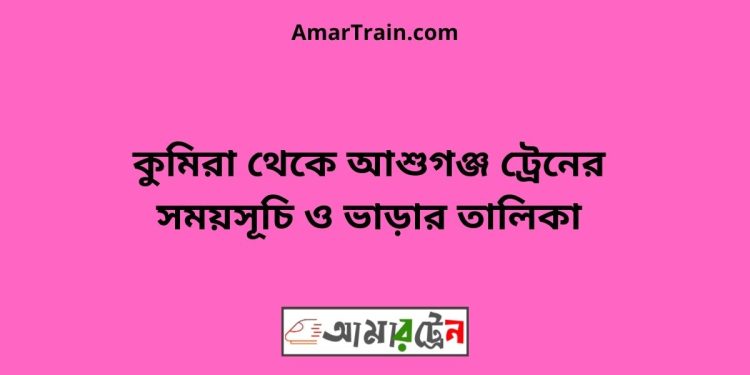 কুমিরা টু আশুগঞ্জ ট্রেনের সময়সূচী ও ভাড়া তালিকা