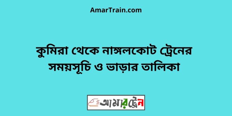 কুমিরা টু নাঙ্গলকোট ট্রেনের সময়সূচী ও ভাড়া তালিকা