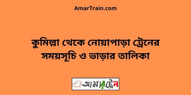 কুমিল্লা টু নোয়াপাড়া ট্রেনের সময়সূচী ও ভাড়া তালিকা