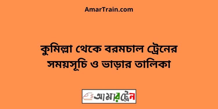 কুমিল্লা টু বরমচাল ট্রেনের সময়সূচী ও মূল্য তালিকা