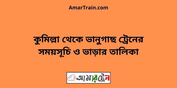 কুমিল্লা টু ভানুগাছ ট্রেনের সময়সূচী ও মূল্য তালিকা