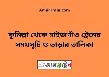 কুমিল্লা টু মাইজগাঁও ট্রেনের সময়সূচী ও ভাড়ার তালিকা