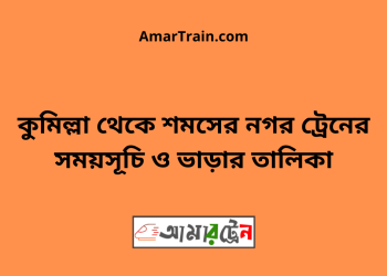 কুমিল্লা টু শমসের নগর ট্রেনের সময়সূচী ও মূল্য তালিকা