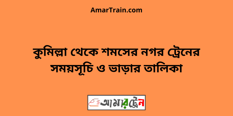 কুমিল্লা টু শমসের নগর ট্রেনের সময়সূচী ও মূল্য তালিকা