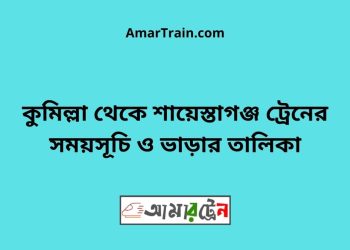 কুমিল্লা টু শায়েস্তাগঞ্জ ট্রেনের সময়সূচী ও মূল্য তালিকা