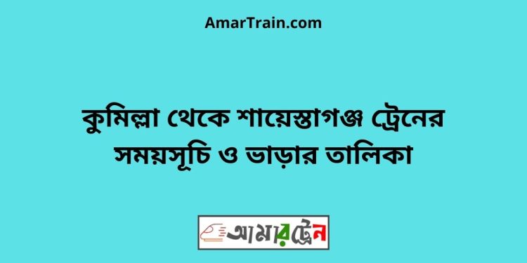 কুমিল্লা টু শায়েস্তাগঞ্জ ট্রেনের সময়সূচী ও মূল্য তালিকা