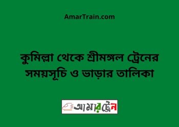 কুমিল্লা টু শ্রীমঙ্গল ট্রেনের সময়সূচী ও মূল্য তালিকা