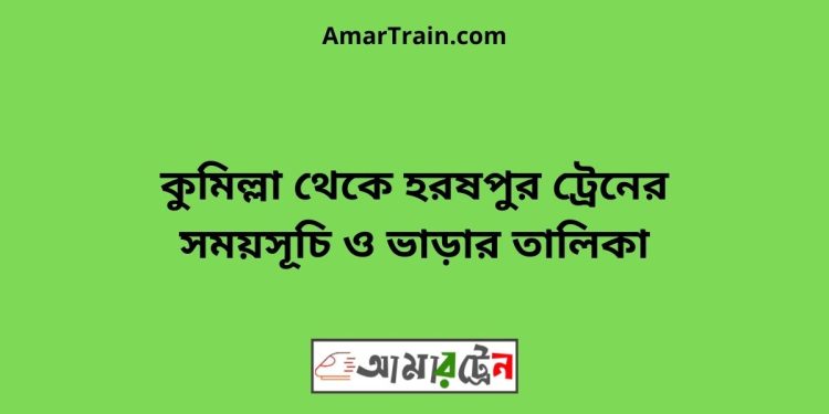 কুমিল্লা টু হরষপুর ট্রেনের সময়সূচী ও ভাড়া তালিকা