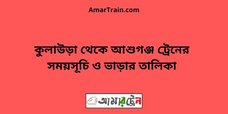 কুলাউড়া টু আশুগঞ্জ ট্রেনের সময়সূচী ও ভাড়া তালিকা