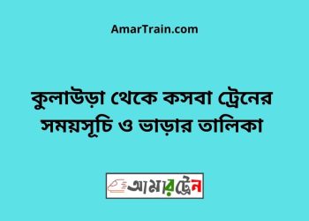 কুলাউড়া টু কসবা ট্রেনের সময়সূচী ও মূল্য তালিকা