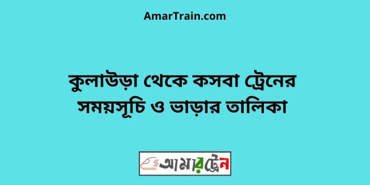 কুলাউড়া টু কসবা ট্রেনের সময়সূচী ও মূল্য তালিকা