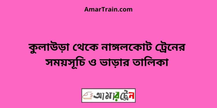 কুলাউড়া টু নাঙ্গলকোট ট্রেনের সময়সূচী ও মূল্য তালিকা