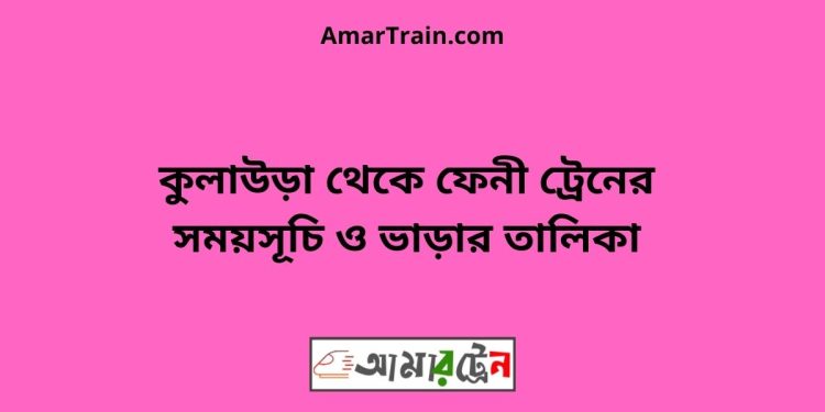 কুলাউড়া টু ফেনী ট্রেনের সময়সূচী ও মূল্য তালিকা