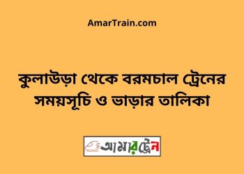 কুলাউড়া টু বরমচাল ট্রেনের সময়সূচী ও ভাড়ার তালিকা