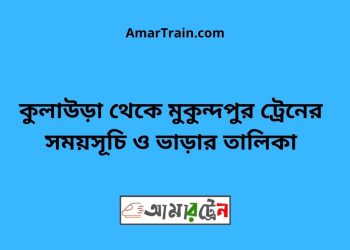 কুলাউড়া টু মুকুন্দপুর ট্রেনের সময়সূচী ও ভাড়া তালিকা