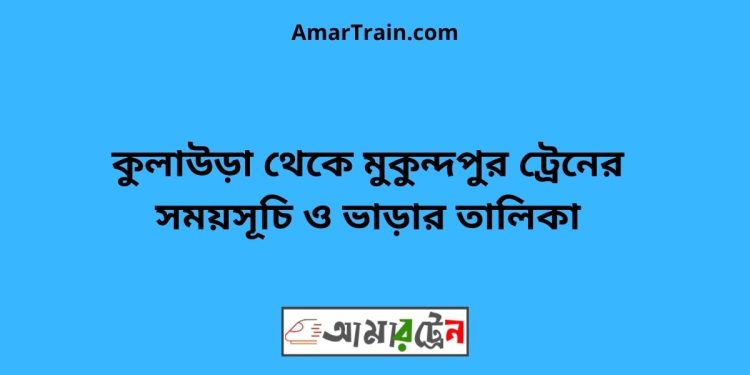 কুলাউড়া টু মুকুন্দপুর ট্রেনের সময়সূচী ও ভাড়া তালিকা