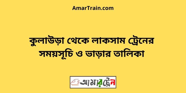 কুলাউড়া টু লাকসাম ট্রেনের সময়সূচী ও মূল্য তালিকা