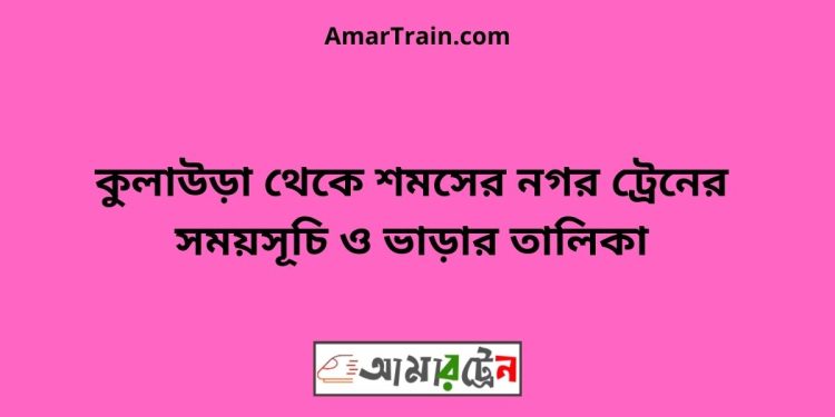 কুলাউড়া টু শমসের নগর ট্রেনের সময়সূচী ও মূল্য তালিকা