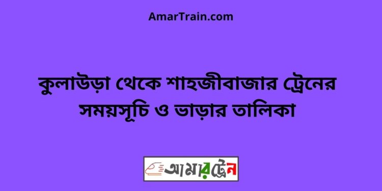 কুলাউড়া টু শাহজীবাজার ট্রেনের সময়সূচী ও ভাড়া তালিকা