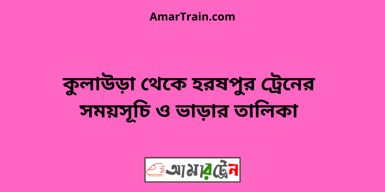 কুলাউড়া টু হরষপুর ট্রেনের সময়সূচী ও ভাড়া তালিকা