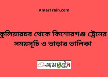 কুলিয়ারচর টু কিশোরগঞ্জ ট্রেনের সময়সূচী ও ভাড়া তালিকা