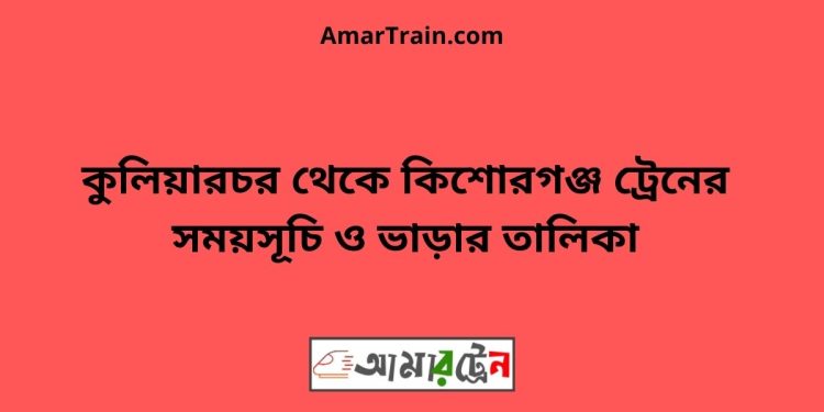 কুলিয়ারচর টু কিশোরগঞ্জ ট্রেনের সময়সূচী ও ভাড়া তালিকা