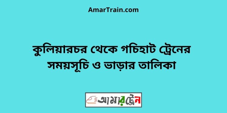 কুলিয়ারচর টু গচিহাট ট্রেনের সময়সূচী ও ভাড়া তালিকা