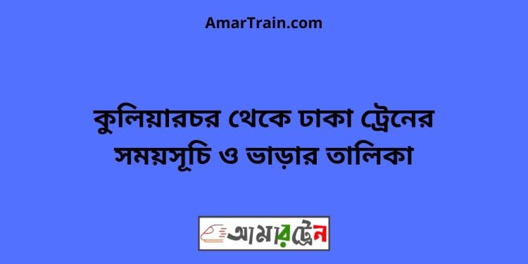 কুলিয়ারচর টু ঢাকা ট্রেনের সময়সূচী ও ভাড়া তালিকা