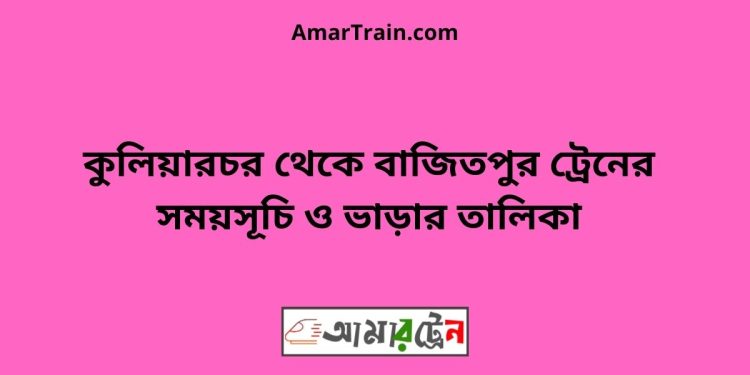 কুলিয়ারচর টু বাজিতপুর ট্রেনের সময়সূচী ও ভাড়া তালিকা