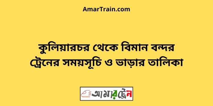 কুলিয়ারচর টু বিমান বন্দর ট্রেনের সময়সূচী ও ভাড়া তালিকা