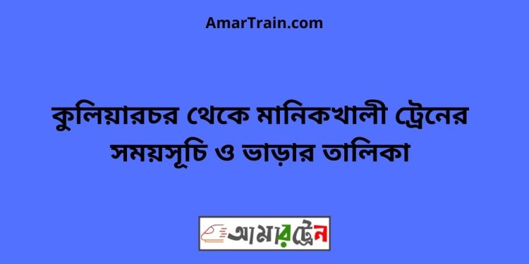 কুলিয়ারচর টু মানিকখালী ট্রেনের সময়সূচী ও ভাড়া তালিকা