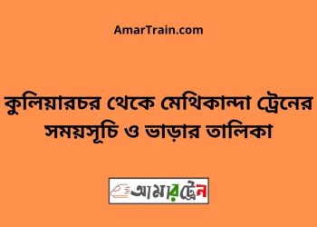 কুলিয়ারচর টু মেথিকান্দা ট্রেনের সময়সূচী ও ভাড়া তালিকা