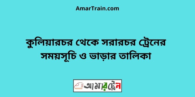 কুলিয়ারচর টু সরারচর ট্রেনের সময়সূচী ও ভাড়া তালিকা