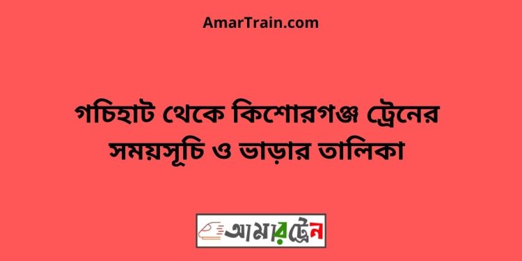 গচিহাট টু কিশোরগঞ্জ ট্রেনের সময়সূচী ও ভাড়া তালিকা