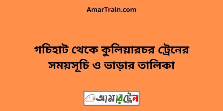 গচিহাট টু কুলিয়ারচর ট্রেনের সময়সূচী ও ভাড়া তালিকা