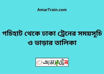 গচিহাট টু ঢাকা ট্রেনের সময়সূচী ও ভাড়া তালিকা