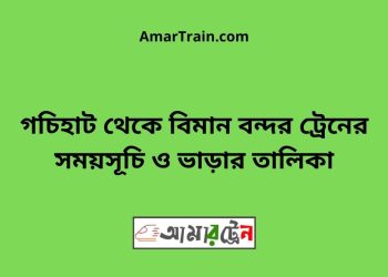গচিহাট টু বিমান বন্দর ট্রেনের সময়সূচী ও ভাড়া তালিকা