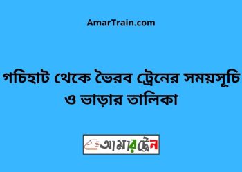 গচিহাট টু ভৈরব ট্রেনের সময়সূচী ও ভাড়া তালিকা