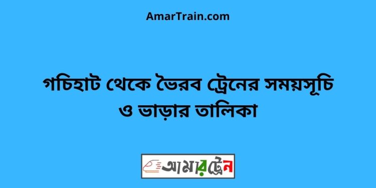 গচিহাট টু ভৈরব ট্রেনের সময়সূচী ও ভাড়া তালিকা