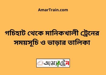 গচিহাট টু মানিকখালী ট্রেনের সময়সূচী ও ভাড়া তালিকা
