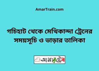 গচিহাট টু মেথিকান্দা ট্রেনের সময়সূচী ও ভাড়া তালিকা