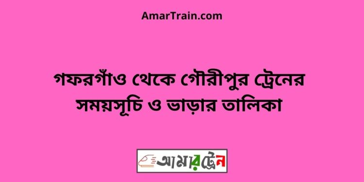 গফরগাঁও টু গৌরীপুর ট্রেনের সময়সূচী ও ভাড়া তালিকা