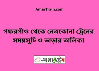 গফরগাঁও টু নেত্রকোনা ট্রেনের সময়সূচী ও ভাড়া তালিকা