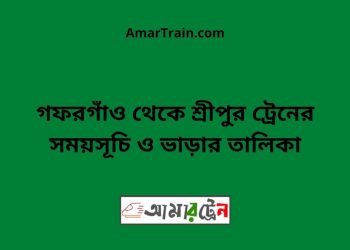 গফরগাঁও টু শ্রীপুর ট্রেনের সময়সূচী ও ভাড়া তালিকা