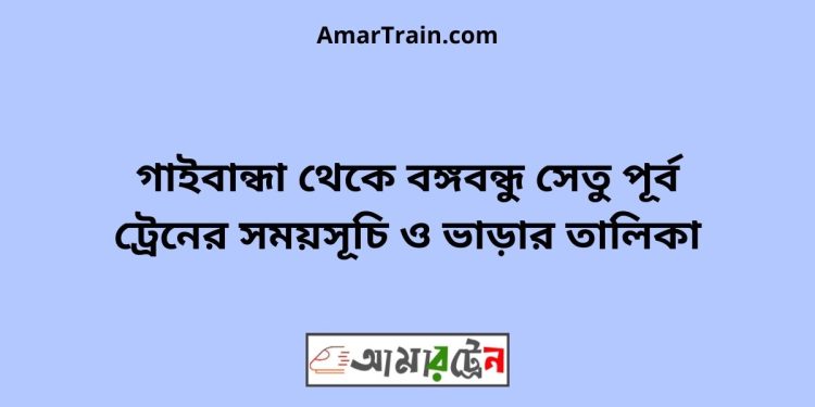 গাইবান্ধা টু বঙ্গবন্ধু সেতু পূর্ব ট্রেনের সময়সূচী ও ভাড়া তালিকা